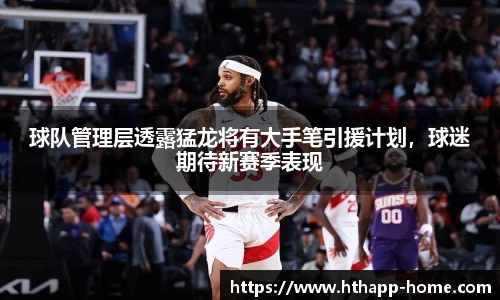 球队管理层透露猛龙将有大手笔引援计划，球迷期待新赛季表现